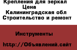 Крепления для зеркал › Цена ­ 150 - Калининградская обл. Строительство и ремонт » Инструменты   